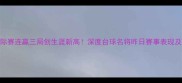 丁俊晖国际赛连赢三局创生涯新高深度台球名将昨日赛事表现及未来展望