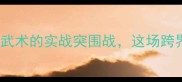咏春拳VS徐晓冬传统武术的实战突围战这场跨界对决为何引爆全网