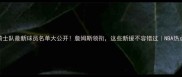 骑士队最新球员名单大公开詹姆斯领衔这些新援不容错过NBA热点