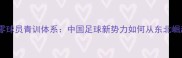沈阳零球员青训体系中国足球新势力如何从东北崛起