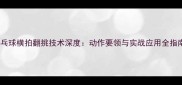 乒乓球横拍翻挑技术深度动作要领与实战应用全指南