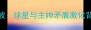 NBA球队突发解雇风波球星与主帅矛盾激化背后的管理危机深度