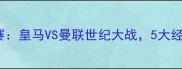 2003年欧冠决赛皇马VS曼联世纪大战5大经典瞬间回顾