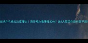 全球乒乓球关注度爆火海外观众数暴涨300这5大原因你绝对想不到
