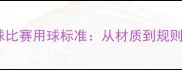 国际乒乓球比赛用球标准从材质到规则全面指南