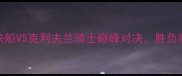 NBA焦点战洛杉矶快船VS克利夫兰骑士巅峰对决胜负将决定季后赛命运