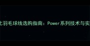 高性价比羽毛球线选购指南Power系列技术与实战应用