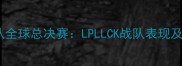 英雄联盟女队全球总决赛LPLLCK战队表现及赛事亮点全