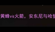 NBA焦点战黄蜂vs火箭安东尼与哈登的后场对决