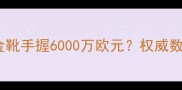 德国足球球星身价榜深度德甲金靴手握6000万欧元权威数据揭示德国足球商业价值新格局
