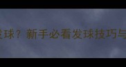 打乒乓球谁发球新手必看发球技巧与得分策略全