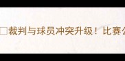 足球裁判球员对打事件深度裁判与球员冲突升级比赛公平性背后的六大争议焦点