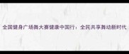全国健身广场舞大赛健康中国行全民共享舞动新时代