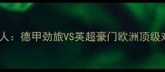 莱比锡vs凯尔特人德甲劲旅VS英超豪门欧洲顶级对决前瞻及战术