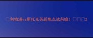 利物浦vs斯托克英超焦点战前瞻