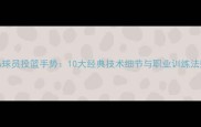 NBA球员投篮手势10大经典技术细节与职业训练法则