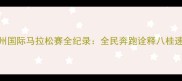 柳州国际马拉松赛全纪录全民奔跑诠释八桂速度