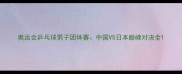 奥运会乒乓球男子团体赛中国VS日本巅峰对决全
