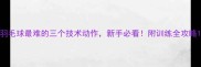 羽毛球最难的三个技术动作新手必看附训练全攻略
