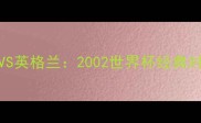 罗纳尔迪尼奥VS英格兰2002世界杯经典对决与历史影响