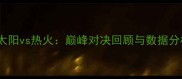 07太阳vs热火巅峰对决回顾与数据分析