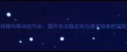 羽毛球横向移动技巧全提升步法稳定性与进攻效率的实战指南