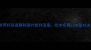 世界杯预选赛韩国VS智利深度战术布局vs球星对决