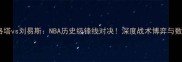 戈洛塔vs刘易斯NBA历史级锋线对决深度战术博弈与数据