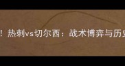 英超焦点战热刺vs切尔西战术博弈与历史恩怨全
