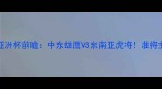 沙特vs新加坡亚洲杯前瞻中东雄鹰VS东南亚虎将谁将主宰海湾之夜