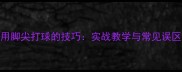 羽毛球用脚尖打球的技巧实战教学与常见误区全攻略