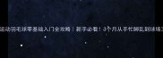 东山运动羽毛球零基础入门全攻略新手必看3个月从手忙脚乱到球场王者