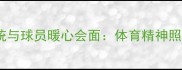 克罗地亚总统与球员暖心会面体育精神照亮战疫之路