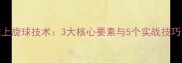 乒乓球上旋球技术3大核心要素与5个实战技巧全攻略