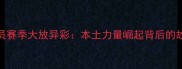 青岛CBA球员赛季大放异彩本土力量崛起背后的故事与数据
