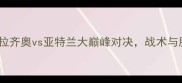 意甲焦点战拉齐奥vs亚特兰大巅峰对决战术与胜负关键全