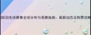 国际羽毛球赛事全球分布与观赛指南最新动态及购票攻略