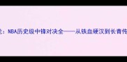 主加内特VS马龙NBA历史级中锋对决全从铁血硬汉到长青传奇的世纪碰撞